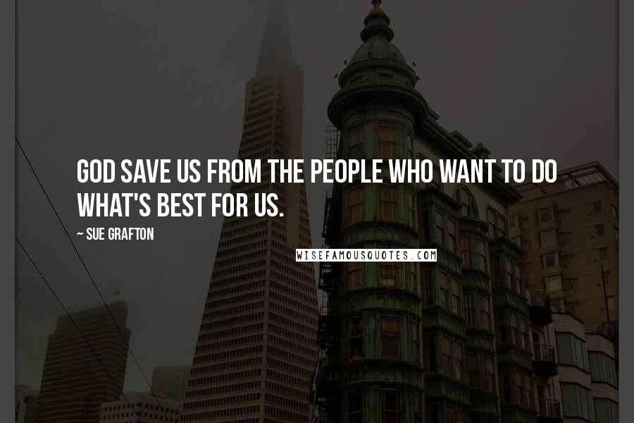 Sue Grafton Quotes: God save us from the people who want to do what's best for us.