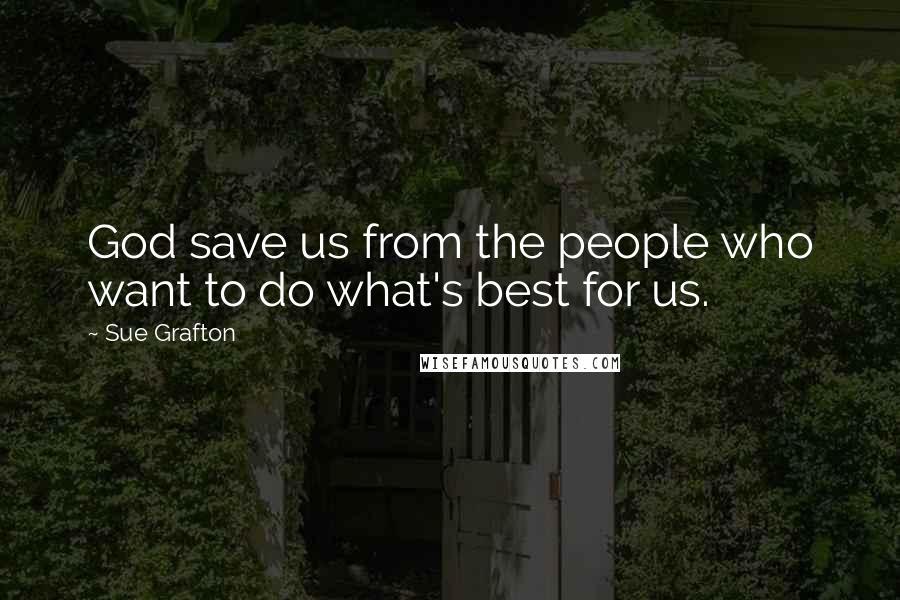 Sue Grafton Quotes: God save us from the people who want to do what's best for us.