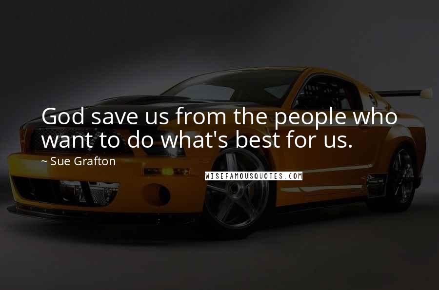Sue Grafton Quotes: God save us from the people who want to do what's best for us.