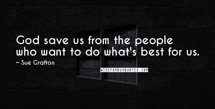 Sue Grafton Quotes: God save us from the people who want to do what's best for us.