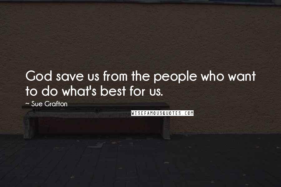 Sue Grafton Quotes: God save us from the people who want to do what's best for us.