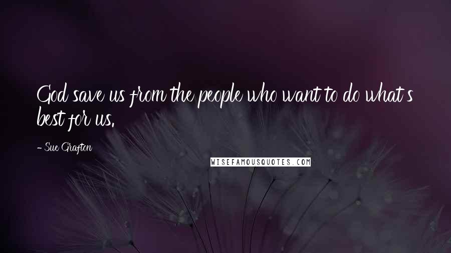 Sue Grafton Quotes: God save us from the people who want to do what's best for us.