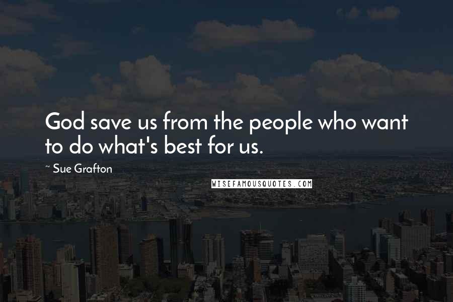 Sue Grafton Quotes: God save us from the people who want to do what's best for us.