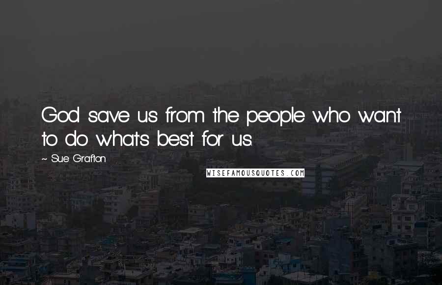 Sue Grafton Quotes: God save us from the people who want to do what's best for us.