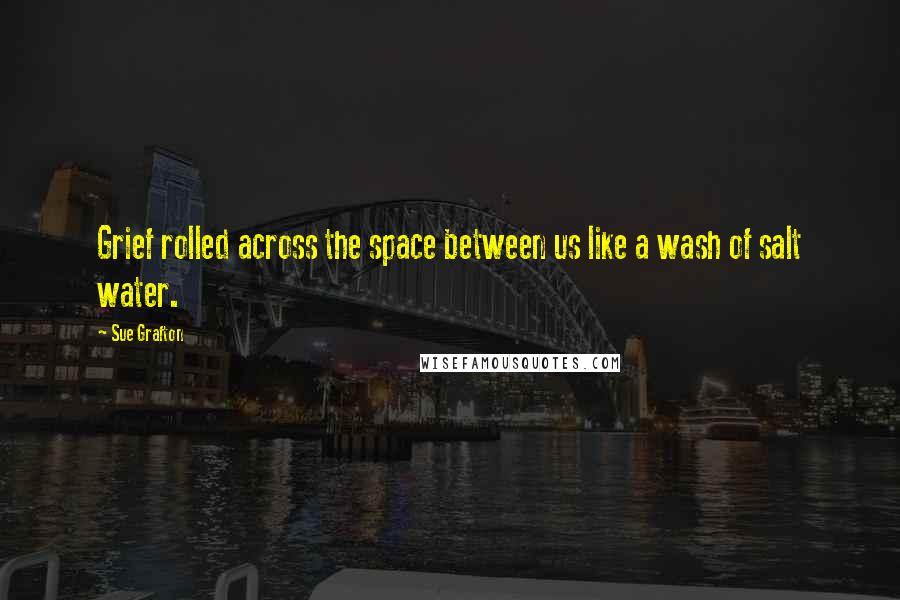 Sue Grafton Quotes: Grief rolled across the space between us like a wash of salt water.