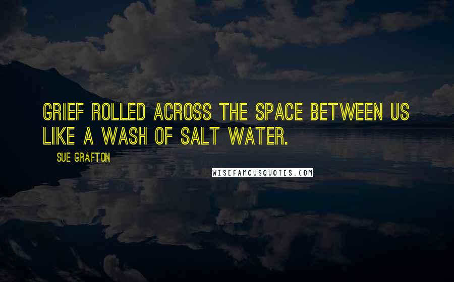 Sue Grafton Quotes: Grief rolled across the space between us like a wash of salt water.