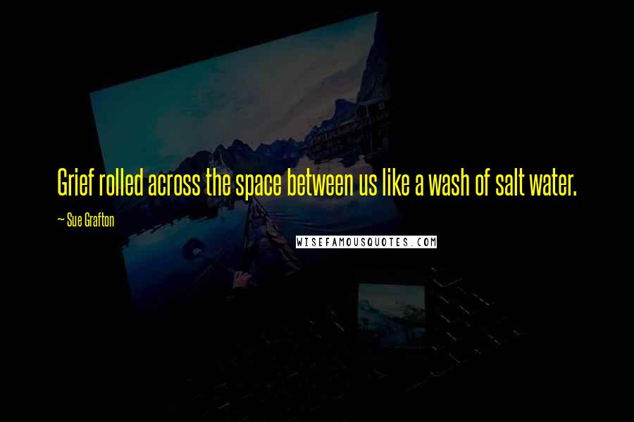 Sue Grafton Quotes: Grief rolled across the space between us like a wash of salt water.