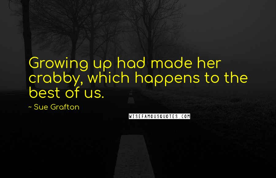 Sue Grafton Quotes: Growing up had made her crabby, which happens to the best of us.