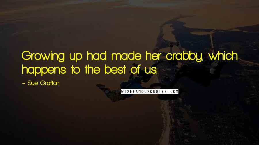 Sue Grafton Quotes: Growing up had made her crabby, which happens to the best of us.