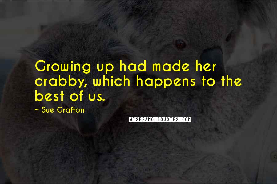 Sue Grafton Quotes: Growing up had made her crabby, which happens to the best of us.