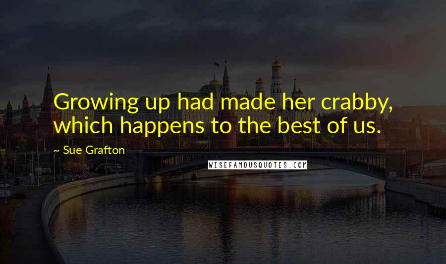 Sue Grafton Quotes: Growing up had made her crabby, which happens to the best of us.