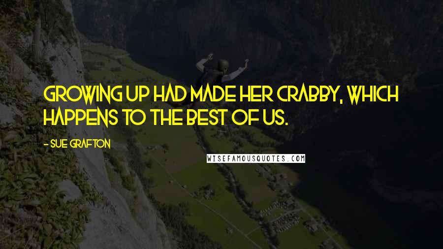 Sue Grafton Quotes: Growing up had made her crabby, which happens to the best of us.