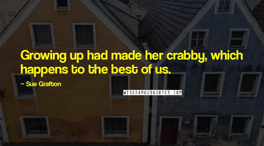 Sue Grafton Quotes: Growing up had made her crabby, which happens to the best of us.