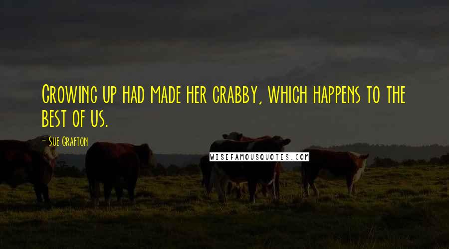 Sue Grafton Quotes: Growing up had made her crabby, which happens to the best of us.