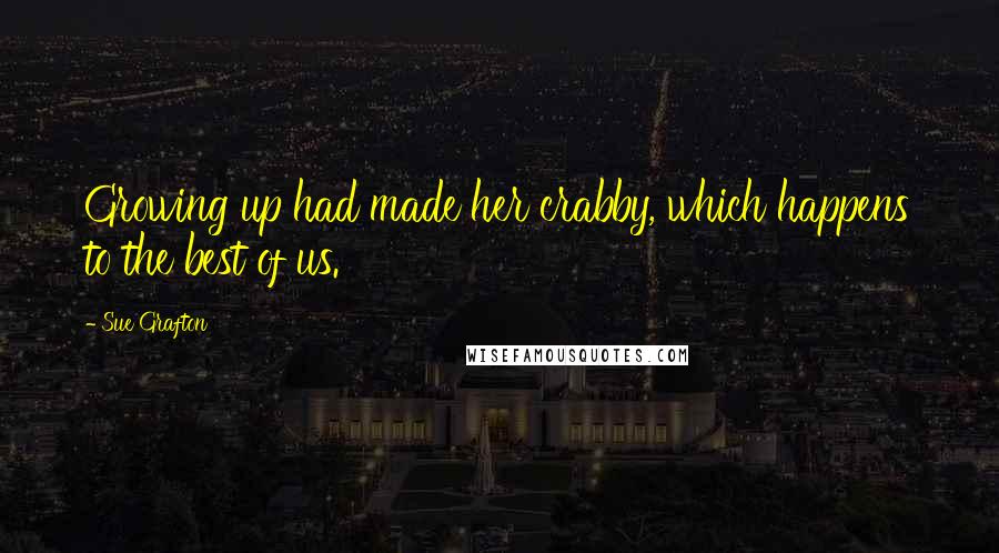 Sue Grafton Quotes: Growing up had made her crabby, which happens to the best of us.