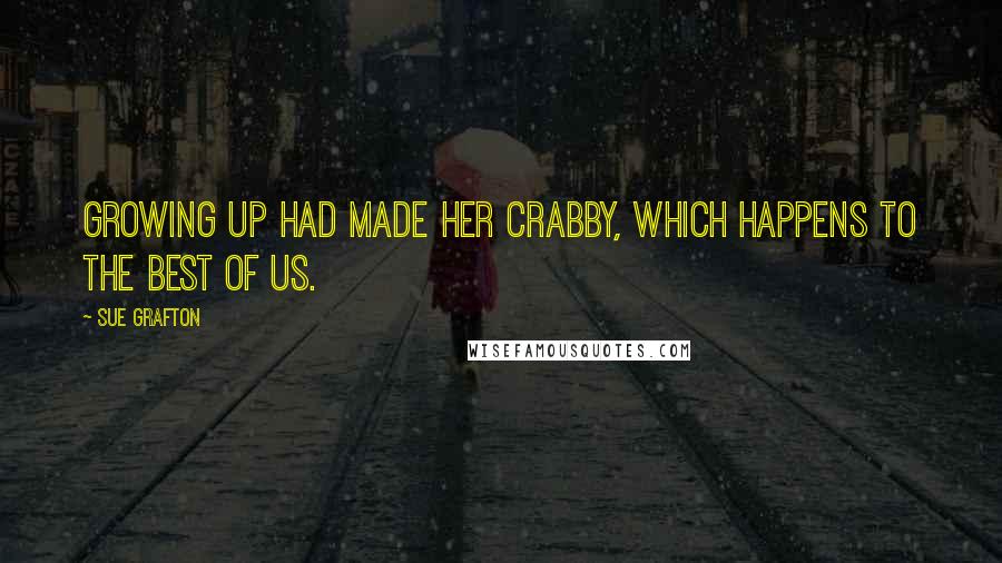 Sue Grafton Quotes: Growing up had made her crabby, which happens to the best of us.