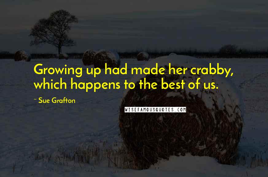 Sue Grafton Quotes: Growing up had made her crabby, which happens to the best of us.