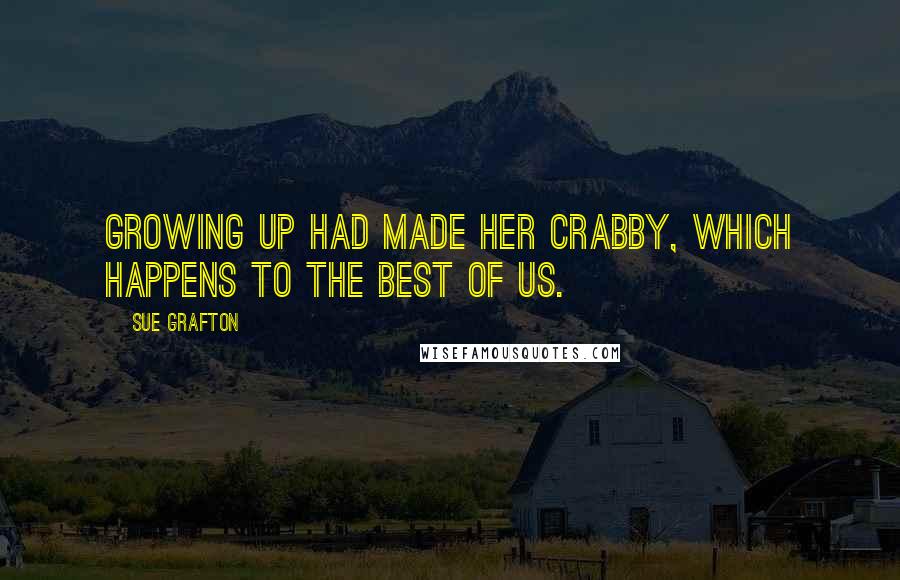 Sue Grafton Quotes: Growing up had made her crabby, which happens to the best of us.