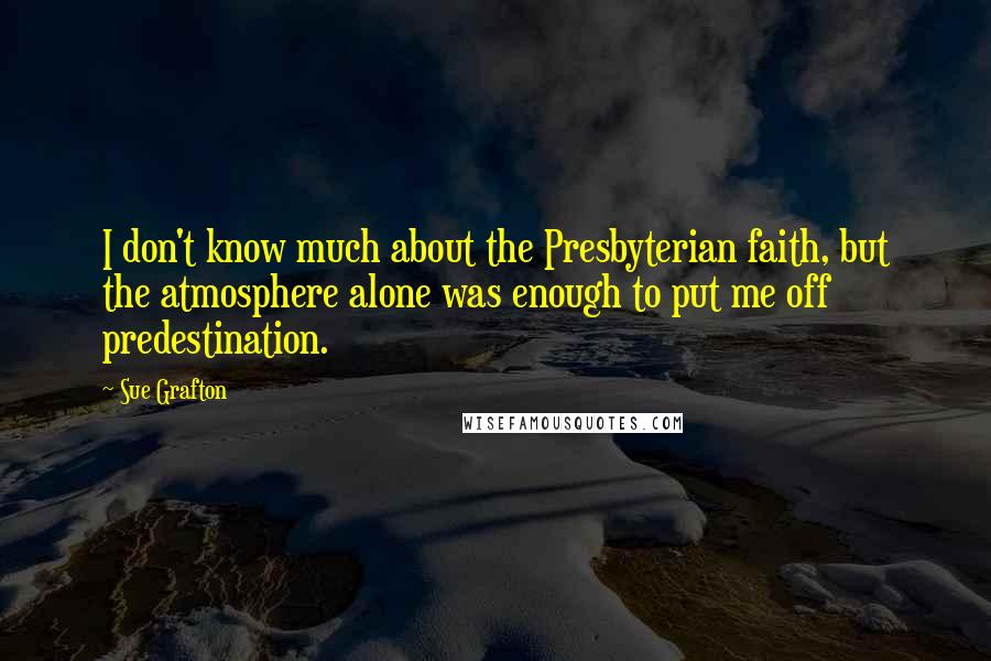 Sue Grafton Quotes: I don't know much about the Presbyterian faith, but the atmosphere alone was enough to put me off predestination.