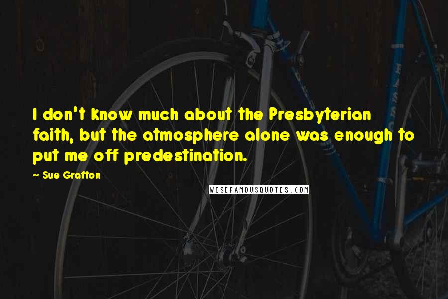 Sue Grafton Quotes: I don't know much about the Presbyterian faith, but the atmosphere alone was enough to put me off predestination.