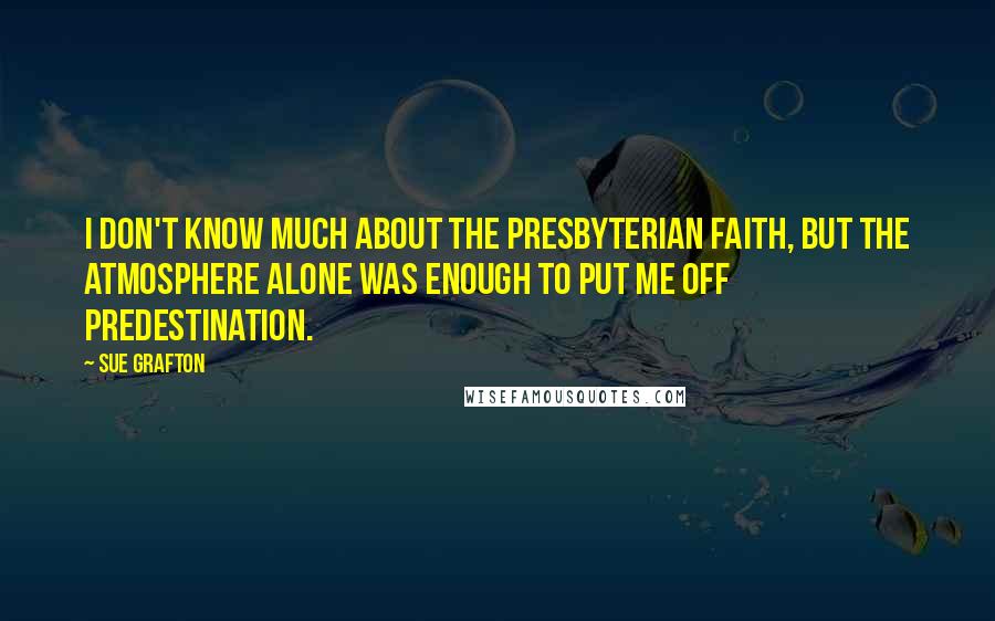 Sue Grafton Quotes: I don't know much about the Presbyterian faith, but the atmosphere alone was enough to put me off predestination.