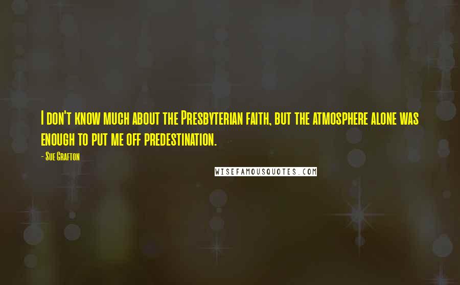 Sue Grafton Quotes: I don't know much about the Presbyterian faith, but the atmosphere alone was enough to put me off predestination.