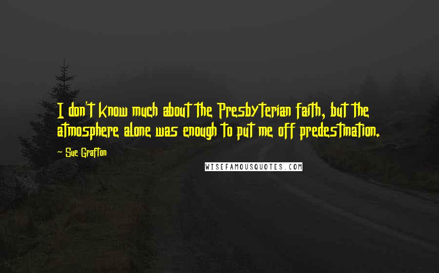 Sue Grafton Quotes: I don't know much about the Presbyterian faith, but the atmosphere alone was enough to put me off predestination.