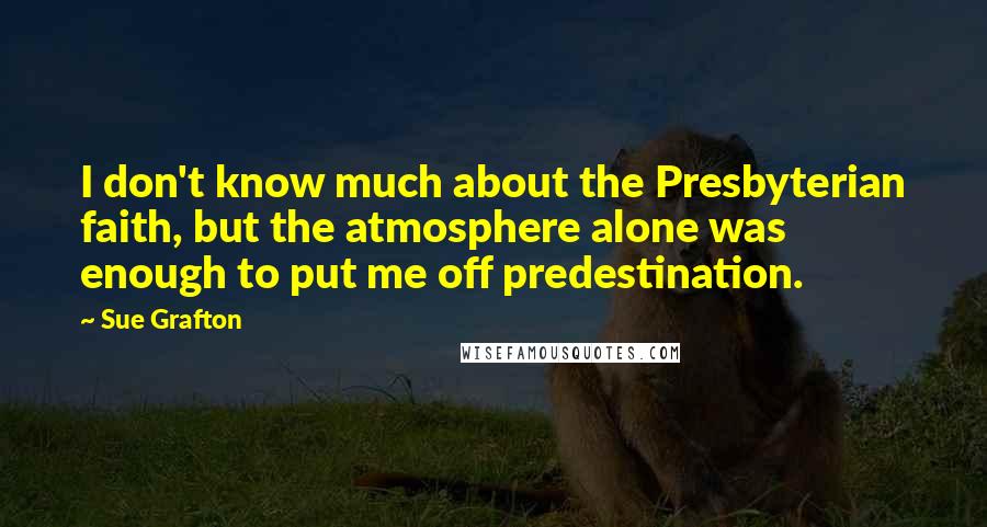 Sue Grafton Quotes: I don't know much about the Presbyterian faith, but the atmosphere alone was enough to put me off predestination.