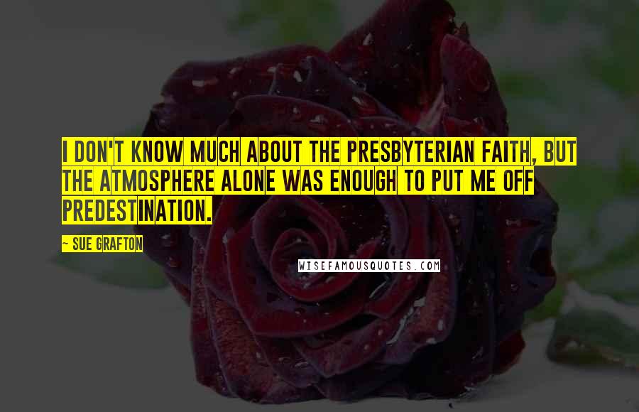 Sue Grafton Quotes: I don't know much about the Presbyterian faith, but the atmosphere alone was enough to put me off predestination.