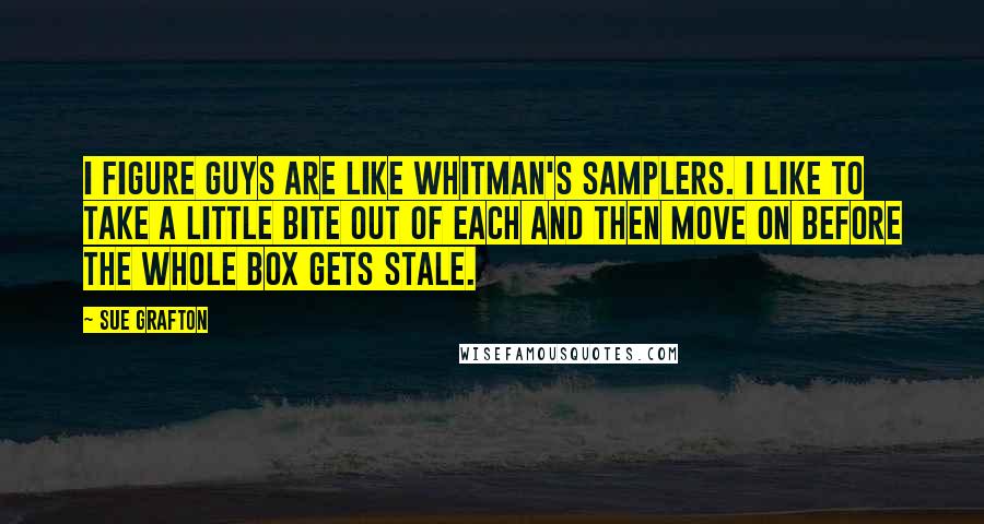 Sue Grafton Quotes: I figure guys are like Whitman's Samplers. I like to take a little bite out of each and then move on before the whole box gets stale.