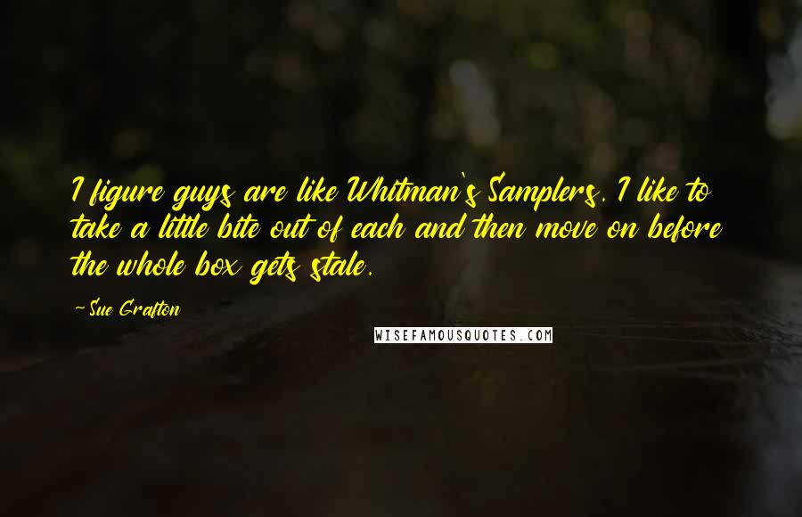 Sue Grafton Quotes: I figure guys are like Whitman's Samplers. I like to take a little bite out of each and then move on before the whole box gets stale.