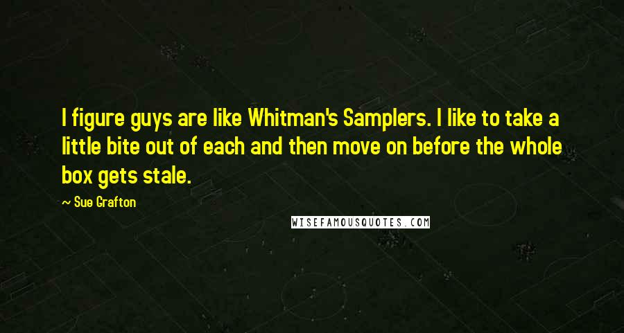 Sue Grafton Quotes: I figure guys are like Whitman's Samplers. I like to take a little bite out of each and then move on before the whole box gets stale.