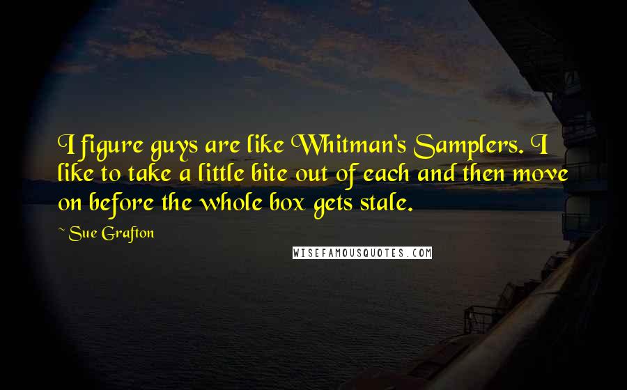 Sue Grafton Quotes: I figure guys are like Whitman's Samplers. I like to take a little bite out of each and then move on before the whole box gets stale.