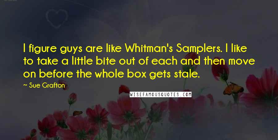 Sue Grafton Quotes: I figure guys are like Whitman's Samplers. I like to take a little bite out of each and then move on before the whole box gets stale.