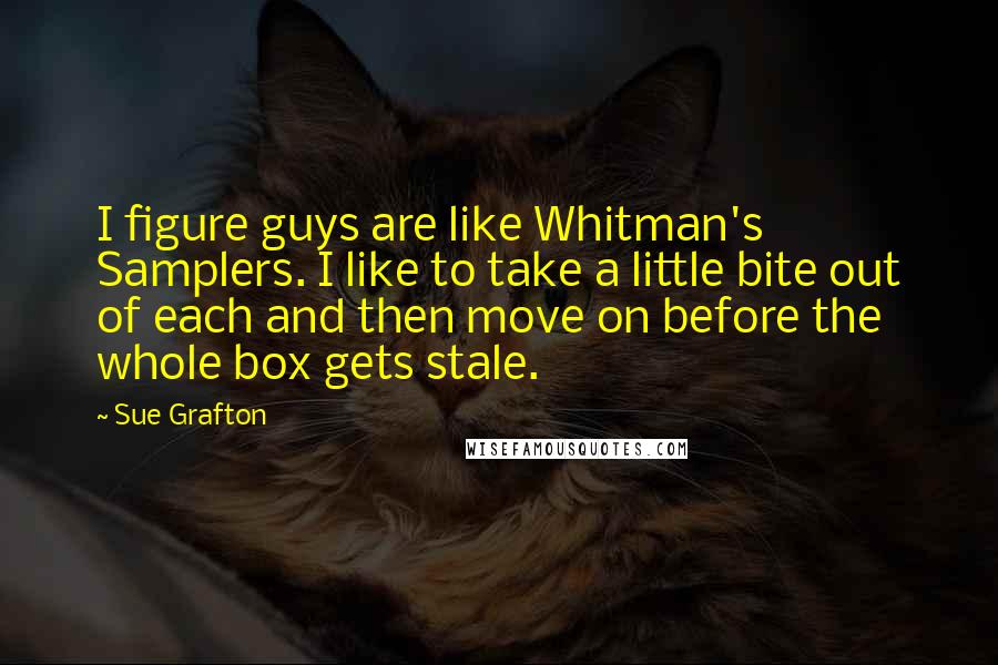 Sue Grafton Quotes: I figure guys are like Whitman's Samplers. I like to take a little bite out of each and then move on before the whole box gets stale.