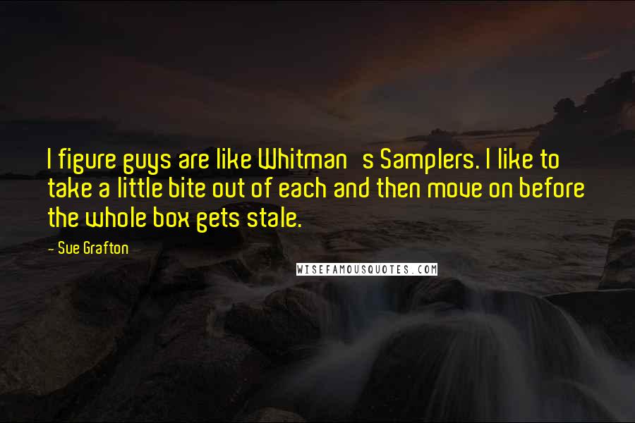 Sue Grafton Quotes: I figure guys are like Whitman's Samplers. I like to take a little bite out of each and then move on before the whole box gets stale.
