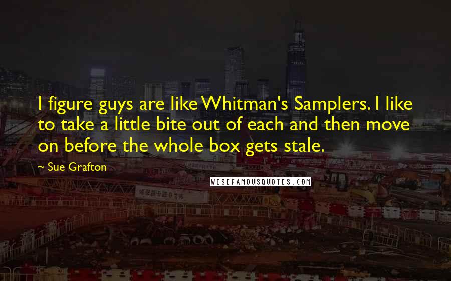 Sue Grafton Quotes: I figure guys are like Whitman's Samplers. I like to take a little bite out of each and then move on before the whole box gets stale.