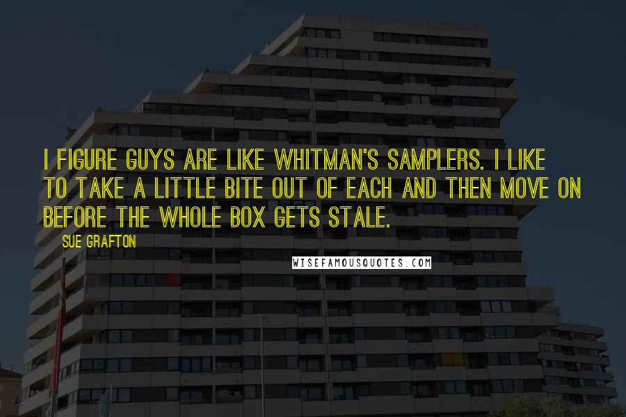 Sue Grafton Quotes: I figure guys are like Whitman's Samplers. I like to take a little bite out of each and then move on before the whole box gets stale.
