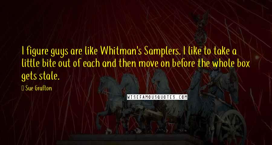 Sue Grafton Quotes: I figure guys are like Whitman's Samplers. I like to take a little bite out of each and then move on before the whole box gets stale.
