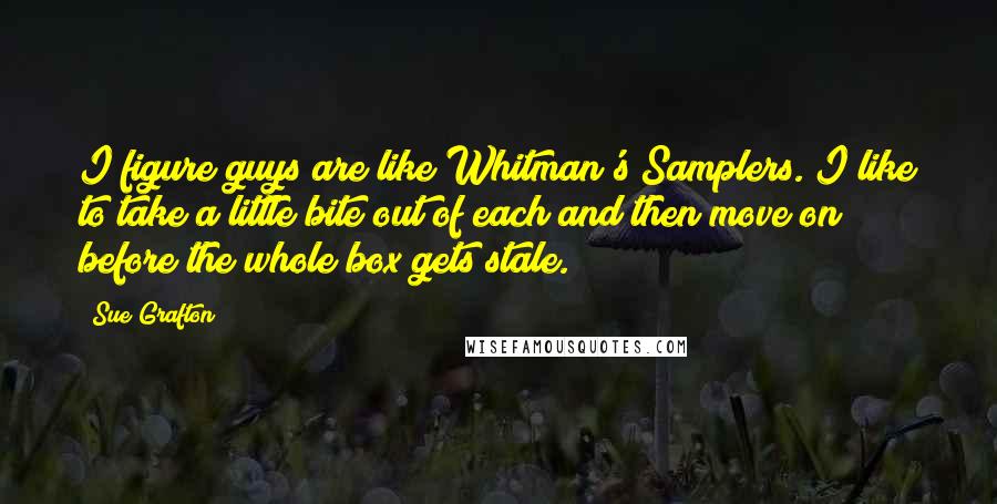 Sue Grafton Quotes: I figure guys are like Whitman's Samplers. I like to take a little bite out of each and then move on before the whole box gets stale.
