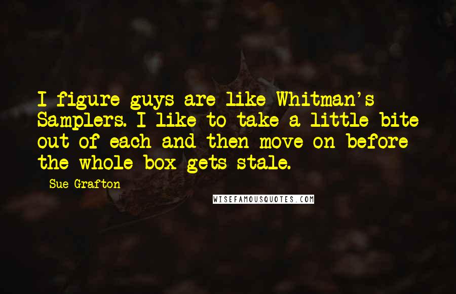 Sue Grafton Quotes: I figure guys are like Whitman's Samplers. I like to take a little bite out of each and then move on before the whole box gets stale.