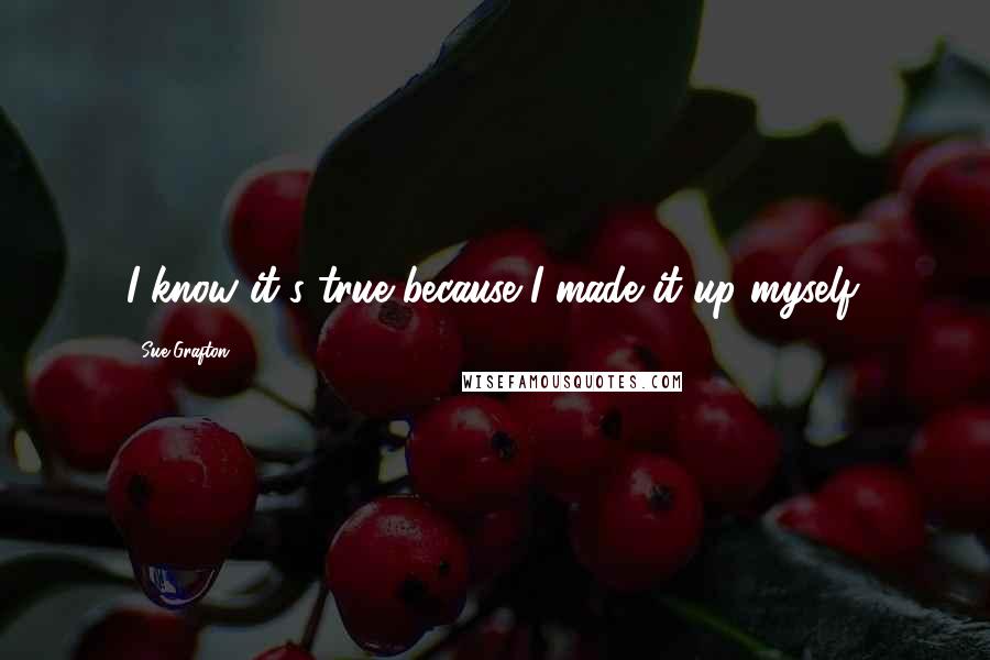 Sue Grafton Quotes: I know it's true because I made it up myself.