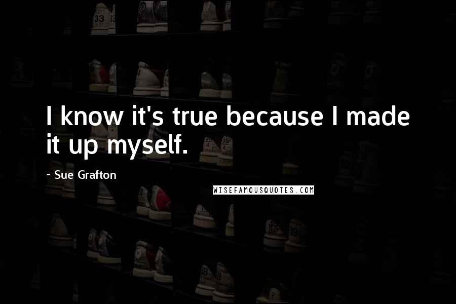 Sue Grafton Quotes: I know it's true because I made it up myself.