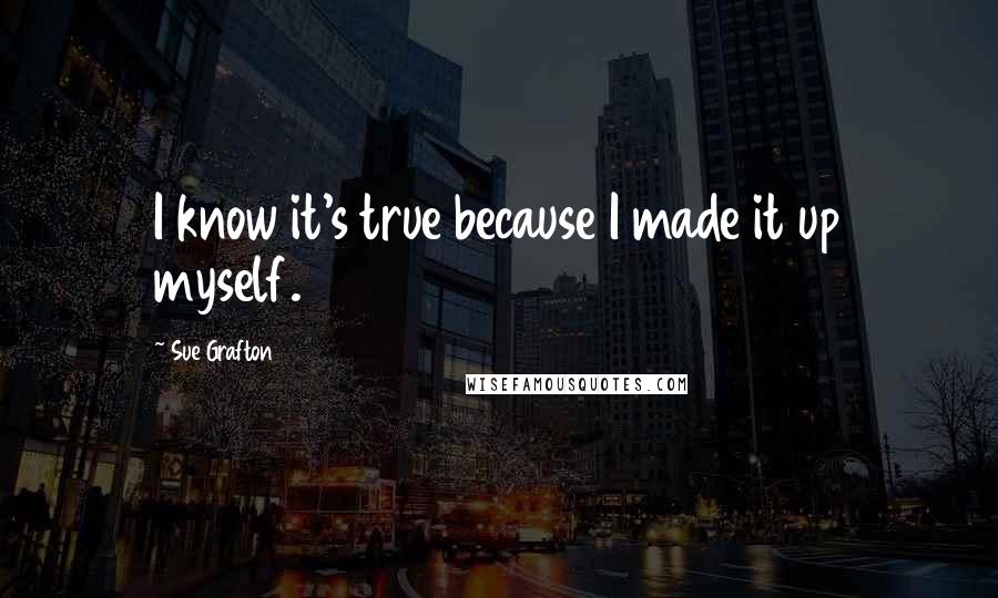 Sue Grafton Quotes: I know it's true because I made it up myself.