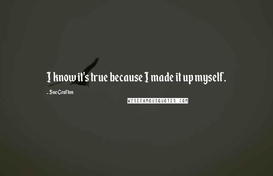 Sue Grafton Quotes: I know it's true because I made it up myself.