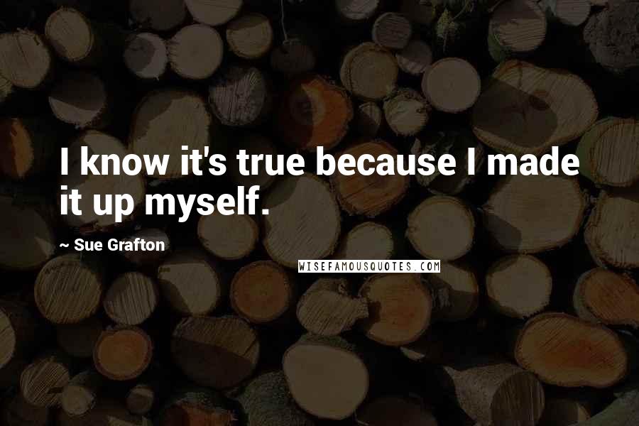 Sue Grafton Quotes: I know it's true because I made it up myself.