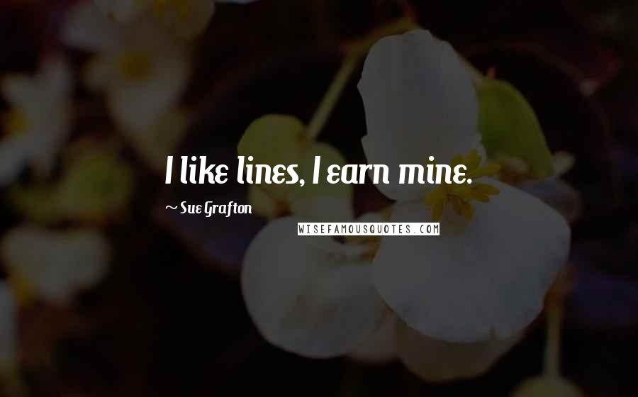 Sue Grafton Quotes: I like lines, I earn mine.