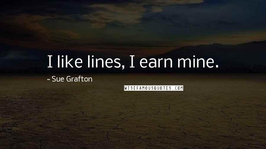 Sue Grafton Quotes: I like lines, I earn mine.