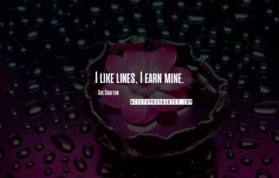 Sue Grafton Quotes: I like lines, I earn mine.