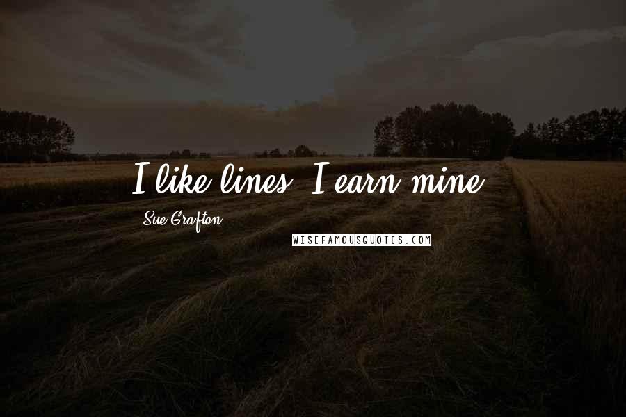 Sue Grafton Quotes: I like lines, I earn mine.